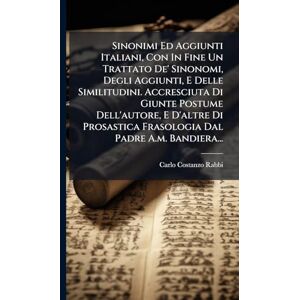 Rabbi, Carlo Costanzo Sinonimi Ed Aggiunti Italiani, Con In Fine Un Trattato De' Sinonomi, Degli Aggiunti, E Delle Similitudini. Accresciuta Di Giunte Postume Dell'autore, ... Frasologia Dal Padre A.m. Bandiera... Rabbi, Carlo Costanzo Sinonimi Ed Aggiunti Italiani, Con In Fine Un Trattato De' Sinonomi, Degli Aggiunti, E Delle Similitudini. Accresciuta Di Giunte Postume Dell'autore, ... Frasologia Dal Padre A.m. Bandiera...