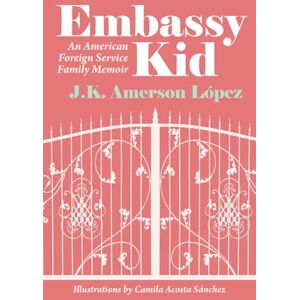 López, J.K. Amerson Embassy Kid: An American Foreign Service Family Memoir López, J.K. Amerson Embassy Kid: An American Foreign Service Family Memoir