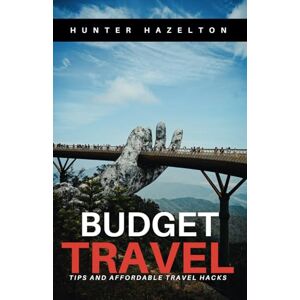 Hazelton, Hunter Budget Travel Tips and Affordable Travel Hacks: Expert Money-Saving Strategies for Cheap Destinations and Economical Travel Planning (Affordable Travel and Budget Tips) Hazelton, Hunter Budget Travel Tips and Affordable Travel Hacks: Expert Money-Saving Strategies for Cheap Destinations and Economical Travel Planning (Affordable Travel and Budget Tips)