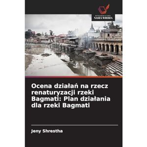 Shrestha, Jeny Ocena dzialań na rzecz renaturyzacji rzeki Bagmati: Plan dzialania dla rzeki Bagmati Shrestha, Jeny Ocena dzialań na rzecz renaturyzacji rzeki Bagmati: Plan dzialania dla rzeki Bagmati