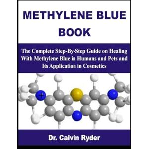 Ryder, Dr. Calvin METHYLENE BLUE BOOK: The Complete Step-By-Step Guide on Healing With Methylene Blue in Humans and Pets and Its Application in Cosmetics Ryder, Dr. Calvin METHYLENE BLUE BOOK: The Complete Step-By-Step Guide on Healing With Methylene Blue in Humans and Pets and Its Application in Cosmetics