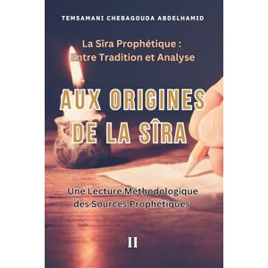 TEMSAMANI, Abdelhamid CHEBAGOUDA Aux Origines de la Sîra : Une Lecture Méthodologique des Sources Prophétiques (La Sîra Prophétique : Entre Tradition et Analyse) TEMSAMANI, Abdelhamid CHEBAGOUDA Aux Origines de la Sîra : Une Lecture Méthodologique des Sources Prophétiques (La Sîra Prophétique : Entre Tradition et Analyse)