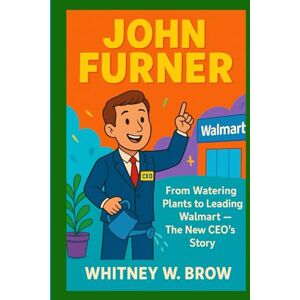 W. Brow, Whitney JOHN FURNER: From Watering Plants to Leading Walmart — The New CEO’s Story W. Brow, Whitney JOHN FURNER: From Watering Plants to Leading Walmart — The New CEO’s Story