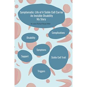 Miller, Louise Rachael Mwape Symptomatic: Life of A Sickle Cell Carrier: An Invisible Disability My Story Miller, Louise Rachael Mwape Symptomatic: Life of A Sickle Cell Carrier: An Invisible Disability My Story