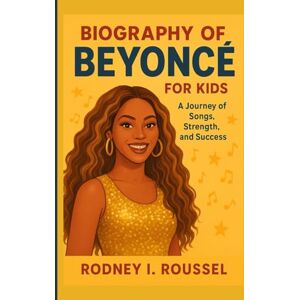 I. Roussel, Rodney Biography of Beyoncé for Kids: A Journey of Songs, Strength, and Success I. Roussel, Rodney Biography of Beyoncé for Kids: A Journey of Songs, Strength, and Success