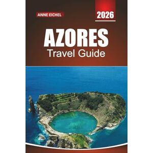 Eichel, Anne AZORES TRAVEL GUIDE 2026: Practical Tips, Insider Advice, and Hidden Island Adventures Across the Atlantic Eichel, Anne AZORES TRAVEL GUIDE 2026: Practical Tips, Insider Advice, and Hidden Island Adventures Across the Atlantic
