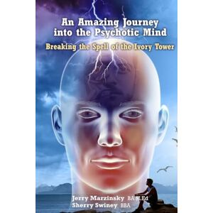 Sherry Swiney, Jerry Marzinsky An Amazing Journey Into the Psychotic Mind Breaking the Spell of the Ivory Tower Sherry Swiney, Jerry Marzinsky An Amazing Journey Into the Psychotic Mind Breaking the Spell of the Ivory Tower