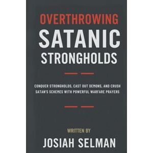 Selman, Josiah Overthrowing Satanic Strongholds: Conquer Strongholds, Cast Out Demons, and Crush Satan’s Schemes with Powerful Warfare Prayers Selman, Josiah Overthrowing Satanic Strongholds: Conquer Strongholds, Cast Out Demons, and Crush Satan’s Schemes with Powerful Warfare Prayers