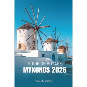 Shimmer, Monroe K. GUIDE DE VOYAGE MYKONOS 2026: Promenade à travers les merveilles blanchies à la chaux de la Grèce Shimmer, Monroe K. GUIDE DE VOYAGE MYKONOS 2026: Promenade à travers les merveilles blanchies à la chaux de la Grèce