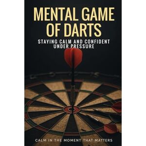 Donovan, Dr. Alex Mental Game of Darts: Staying calm and confident under pressure Donovan, Dr. Alex Mental Game of Darts: Staying calm and confident under pressure