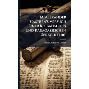 Castrã(c)N, Matthias Alexander M. Alexander CastrÃ(c)n's Versuch Einer Koibalischen und Karagassischen Sprachlehre Castrã(c)N, Matthias Alexander M. Alexander CastrÃ(c)n's Versuch Einer Koibalischen und Karagassischen Sprachlehre