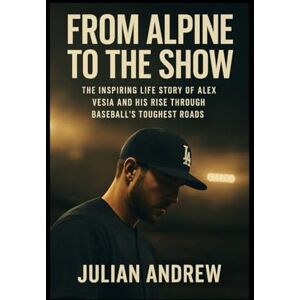 Andrew, Julian From Alpine to the Show: The Inspiring Life Story of Alex Vesia and His Rise Through Baseball’s Toughest Roads Andrew, Julian From Alpine to the Show: The Inspiring Life Story of Alex Vesia and His Rise Through Baseball’s Toughest Roads