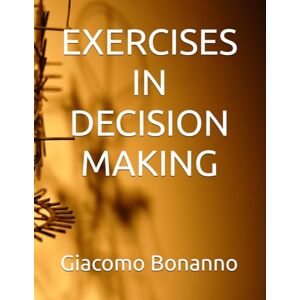 Bonanno, Dr Giacomo EXERCISES IN DECISION MAKING (Textbooks) Bonanno, Dr Giacomo EXERCISES IN DECISION MAKING (Textbooks)