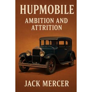 Mercer, Jack Hupmobile: Ambition and Attrition Mercer, Jack Hupmobile: Ambition and Attrition