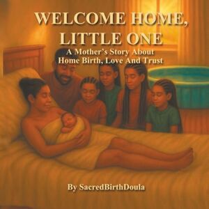 Doula, SacredBirth WELCOME HOME, LITTLE ONE: A Mother's Story About Home Birth, Love And Trust Doula, SacredBirth WELCOME HOME, LITTLE ONE: A Mother's Story About Home Birth, Love And Trust