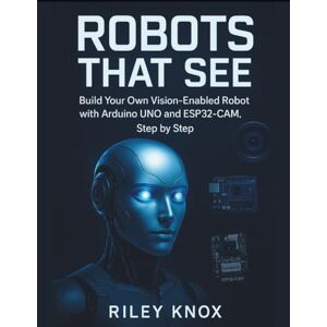 KNOX, RILEY ROBOTS THAT SEE: Build Your Own Vision-Enabled Robot with Arduino UNO and ESP32-CAM, Step by Step (Code Without Limits: The Riley Knox Programming Collection) KNOX, RILEY ROBOTS THAT SEE: Build Your Own Vision-Enabled Robot with Arduino UNO and ESP32-CAM, Step by Step (Code Without Limits: The Riley Knox Programming Collection)