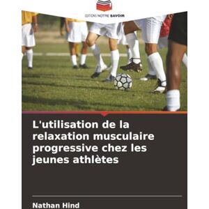 Hind, Nathan L'utilisation de la relaxation musculaire progressive chez les jeunes athlètes Hind, Nathan L'utilisation de la relaxation musculaire progressive chez les jeunes athlètes