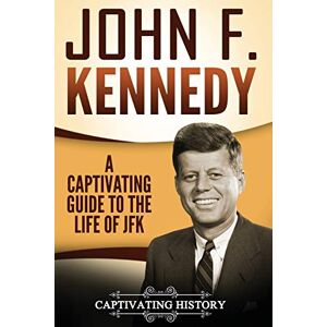 History, Captivating John F. Kennedy: A Captivating Guide to the Life of JFK (U.S. Presidents) History, Captivating John F. Kennedy: A Captivating Guide to the Life of JFK (U.S. Presidents)