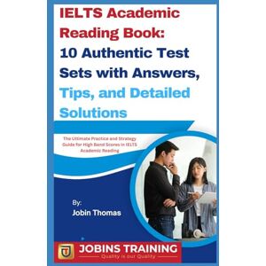 Thomas, Jobin IELTS Academic Reading Book: 10 Authentic Test Sets with Answers, Tips, and Detailed Solutions: The Ultimate Practice and Strategy Guide for High Band Scores in IELTS Academic Reading Thomas, Jobin IELTS Academic Reading Book: 10 Authentic Test Sets with Answers, Tips, and Detailed Solutions: The Ultimate Practice and Strategy Guide for High Band Scores in IELTS Academic Reading