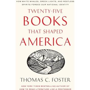 Foster, Thomas C. Twenty-five Books That Shaped America: How White Whales, Green Lights, and Restless Spirits Forged Our National Identity Foster, Thomas C. Twenty-five Books That Shaped America: How White Whales, Green Lights, and Restless Spirits Forged Our National Identity