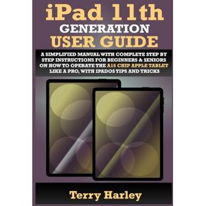 HARLEY, TERRY IPAD 11TH GENERATION USER GUIDE: A Simplified Manual with Complete Step by Step Instructions for Beginners & Seniors on How to Operate the A16 Chip Apple Tablet Like a Pro, With iPadOS Tips and Tricks HARLEY, TERRY IPAD 11TH GENERATION USER GUIDE: A Simplified Manual with Complete Step by Step Instructions for Beginners & Seniors on How to Operate the A16 Chip Apple Tablet Like a Pro, With iPadOS Tips and Tricks