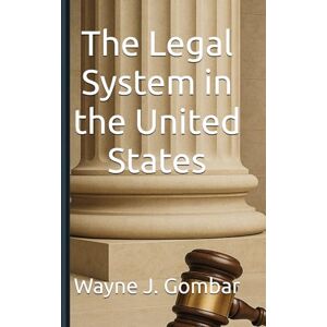 Gombar, Wayne Joseph The Legal System in the United States:: A Comprehensive Layman's Guide Gombar, Wayne Joseph The Legal System in the United States:: A Comprehensive Layman's Guide