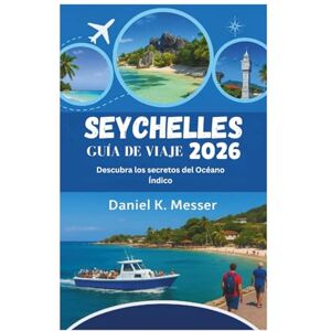 Daniel K. Messer SEYCHELLES GUÍA DE VIAJE 2026: Descubra los secretos del Océano Índico Daniel K. Messer SEYCHELLES GUÍA DE VIAJE 2026: Descubra los secretos del Océano Índico