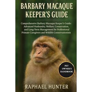 HUNTER, RAPHAEL BARBARY MACAQUE KEEPER'S GUIDE: Comprehensive Barbary Macaque Keeper’s Guide: Advanced Husbandry, Welfare, Conservation, and Long-Term Management for ... Caregivers and Wildlife Conservationists HUNTER, RAPHAEL BARBARY MACAQUE KEEPER'S GUIDE: Comprehensive Barbary Macaque Keeper’s Guide: Advanced Husbandry, Welfare, Conservation, and Long-Term Management for ... Caregivers and Wildlife Conservationists