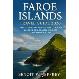 Jeffrey, Benoit W. Faroe Islands Travel Guide 2026: Discovering the Rugged Beauty, Hidden Villages, and Coastal Wonders of the North Atlantic Jeffrey, Benoit W. Faroe Islands Travel Guide 2026: Discovering the Rugged Beauty, Hidden Villages, and Coastal Wonders of the North Atlantic