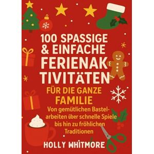 WHITMORE, HOLLY 100 SPASSIGE & EINFACHE FERIENAKTIVITÄTEN FÜR DIE GANZE FAMILIE 2026: Von gemütlichen Bastelarbeiten über schnelle Spiele bis hin zu fröhlichen Traditionen WHITMORE, HOLLY 100 SPASSIGE & EINFACHE FERIENAKTIVITÄTEN FÜR DIE GANZE FAMILIE 2026: Von gemütlichen Bastelarbeiten über schnelle Spiele bis hin zu fröhlichen Traditionen