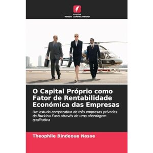 Nasse, Theophile Bindeoue O Capital Próprio como Fator de Rentabilidade Económica das Empresas: Um estudo comparativo de três empresas privadas do Burkina Faso através de uma abordagem qualitativa Nasse, Theophile Bindeoue O Capital Próprio como Fator de Rentabilidade Económica das Empresas: Um estudo comparativo de três empresas privadas do Burkina Faso através de uma abordagem qualitativa