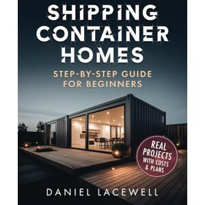 Lacewell, Daniel Shipping Container Homes: The Complete Step-By-Step Beginner’s Guide to Building a Modern and Sustainable Shipping Container Home, Including Plans, Designs, and Eco-Friendly Ideas Lacewell, Daniel Shipping Container Homes: The Complete Step-By-Step Beginner’s Guide to Building a Modern and Sustainable Shipping Container Home, Including Plans, Designs, and Eco-Friendly Ideas