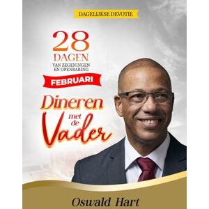 Hart, Oswald Dineren met de Vader Dagelijkse Devotie Februari: 28 DAGEN VAN ZEGENINGEN EN OPENBARING Hart, Oswald Dineren met de Vader Dagelijkse Devotie Februari: 28 DAGEN VAN ZEGENINGEN EN OPENBARING