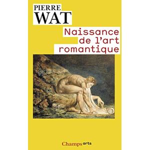 Wat, Pierre Naissance de l'art romantique: Peinture et théorie de l'imitation en Allemagne et en Angleterre Wat, Pierre Naissance de l'art romantique: Peinture et théorie de l'imitation en Allemagne et en Angleterre