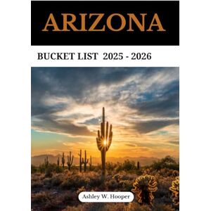 Hooper, Ashley W Arizona Bucket List 2025-2026: Your Ultimate Guide to Natural Marvels, Scenic Drives, and Unforgettable Adventures in the Grand Canyon State Hooper, Ashley W Arizona Bucket List 2025-2026: Your Ultimate Guide to Natural Marvels, Scenic Drives, and Unforgettable Adventures in the Grand Canyon State