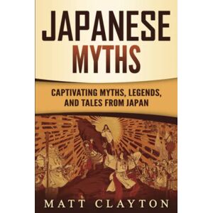 Clayton, Matt Japanese Myths: Captivating Myths, Legends, and Tales from Japan (Asian Mythologies) Clayton, Matt Japanese Myths: Captivating Myths, Legends, and Tales from Japan (Asian Mythologies)