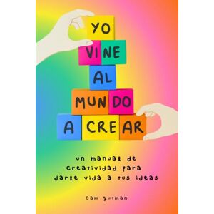 Gutman, Cam Yo vine al mundo a crear: Un manual de creatividad para darle vida a tus ideas: Tus ideas no son una casualidad. Son una llamada. Y ha llegado el momento de responderla. Gutman, Cam Yo vine al mundo a crear: Un manual de creatividad para darle vida a tus ideas: Tus ideas no son una casualidad. Son una llamada. Y ha llegado el momento de responderla.