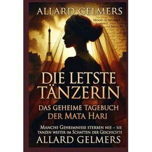 Gelmers, Allard Die letzte Tänzerin: Das geheime Tagebuch der Mata Hari“ Gelmers, Allard Die letzte Tänzerin: Das geheime Tagebuch der Mata Hari“
