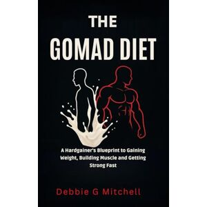 Mitchell, Debbie G The Gomad Diet: A Hardgainer’s Blueprint to Gaining Weight, Building Muscle and Getting Strong Fast Mitchell, Debbie G The Gomad Diet: A Hardgainer’s Blueprint to Gaining Weight, Building Muscle and Getting Strong Fast