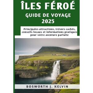 KELVIN, BOSWORTH J. ÎLES FÉROÉ GUIDE DE VOYAGE 2025: Principales attractions, trésors cachés, conseils locaux et informations pratiques pour votre aventure parfaite KELVIN, BOSWORTH J. ÎLES FÉROÉ GUIDE DE VOYAGE 2025: Principales attractions, trésors cachés, conseils locaux et informations pratiques pour votre aventure parfaite