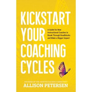 Petersen, Allison L. Kickstart Your Coaching Cycles: A Guide for New Instructional Coaches to Break Through Roadblocks and Start Making an Impact (#NewtoCoaching Series) Petersen, Allison L. Kickstart Your Coaching Cycles: A Guide for New Instructional Coaches to Break Through Roadblocks and Start Making an Impact (#NewtoCoaching Series)