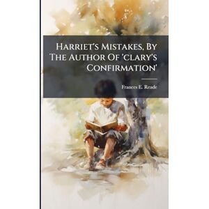 Reade, Frances E Harriet's Mistakes, By The Author Of 'clary's Confirmation' Reade, Frances E Harriet's Mistakes, By The Author Of 'clary's Confirmation'
