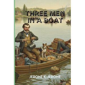JEROME K. JEROME THREE MEN IN A BOAT: A Hilarious Journey of Friendship, Folly, and Adventure on the Thames JEROME K. JEROME THREE MEN IN A BOAT: A Hilarious Journey of Friendship, Folly, and Adventure on the Thames