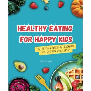 Stain, Catalina Healthy Eating for Happy Kids: Gluten-Free & Dairy-Free Cookbook for Kids and Whole Family Stain, Catalina Healthy Eating for Happy Kids: Gluten-Free & Dairy-Free Cookbook for Kids and Whole Family