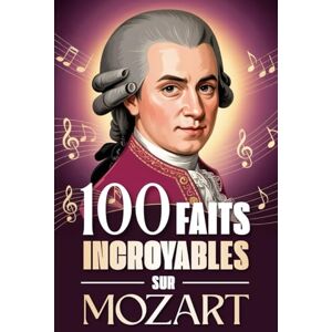 Darcourt, Émile 100 faits incroyables sur Mozart: Curiosités, secrets et anecdotes étonnantes sur le génie absolu de la musique classique Darcourt, Émile 100 faits incroyables sur Mozart: Curiosités, secrets et anecdotes étonnantes sur le génie absolu de la musique classique