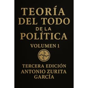 Zurita García, Antonio Teoría del Todo de la Política.: Letra grande. Ensayo de teoría política e ideologías. Volumen 1. (Antonio Zurita García) Zurita García, Antonio Teoría del Todo de la Política.: Letra grande. Ensayo de teoría política e ideologías. Volumen 1. (Antonio Zurita García)
