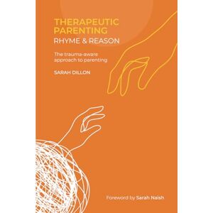 Dillon, Sarah Therapeutic Parenting: Rhyme and Reason: The trauma-aware approach to parenting Dillon, Sarah Therapeutic Parenting: Rhyme and Reason: The trauma-aware approach to parenting