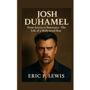 P. Lewis, Eric JOSH DUHAMEL: From Screen To Sanctuary – The Life Of A Hollywood Star P. Lewis, Eric JOSH DUHAMEL: From Screen To Sanctuary – The Life Of A Hollywood Star