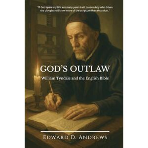 Andrews, Edward D. GOD’S OUTLAW: William Tyndale and the English Bible Andrews, Edward D. GOD’S OUTLAW: William Tyndale and the English Bible