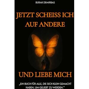 Demirbas, Burak Jetzt scheiss ich auf andere und liebe mich !: Ein Buch für alle, die sich klein gemacht haben, um geliebt zu werden Demirbas, Burak Jetzt scheiss ich auf andere und liebe mich !: Ein Buch für alle, die sich klein gemacht haben, um geliebt zu werden